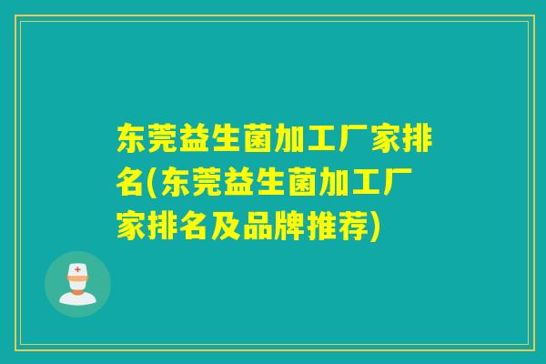 东莞益生菌加工厂家排名(东莞益生菌加工厂家排名及品牌推荐)