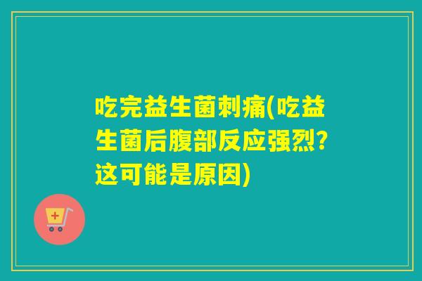 吃完益生菌刺痛(吃益生菌后腹部反应强烈？这可能是原因)