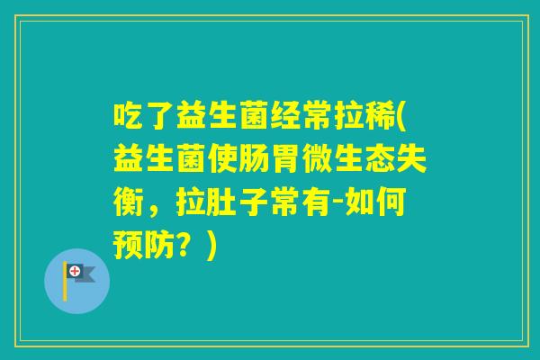 吃了益生菌经常拉稀(益生菌使肠胃微生态失衡，拉肚子常有-如何？)