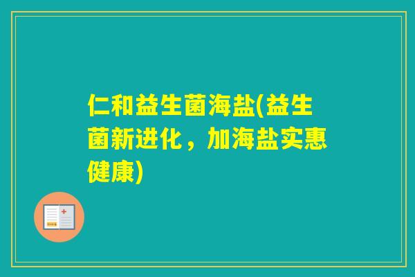 仁和益生菌海盐(益生菌新进化,加海盐实惠健康) 仁和益生菌海盐(益生菌新进化,加海盐实惠健康)