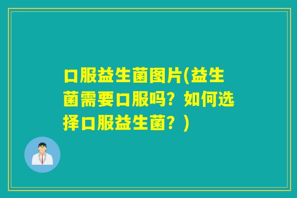 口服益生菌图片(益生菌需要口服吗？如何选择口服益生菌？)