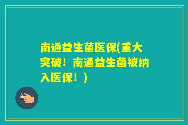 南通益生菌医保(重大突破!南通益生菌被纳入医保!) 南通益生菌医保(重大突破!南通益生菌被纳入医保!)