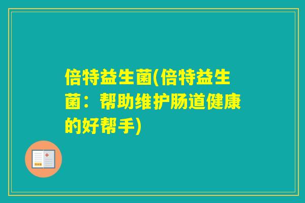 倍特益生菌(倍特益生菌：帮助维护肠道健康的好帮手)