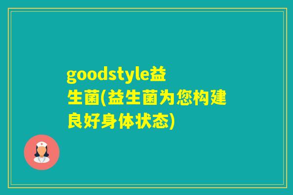 goodstyle益生菌(益生菌为您构建良好身体状态)