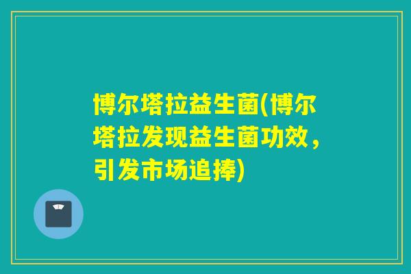 博尔塔拉益生菌(博尔塔拉发现益生菌功效，引发市场追捧)