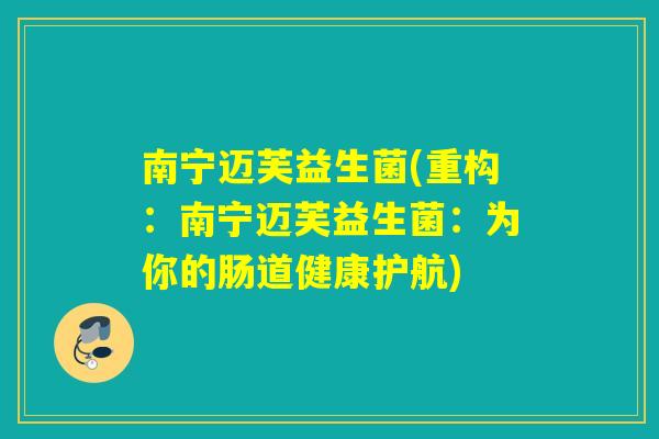 南宁迈芙益生菌(重构：南宁迈芙益生菌：为你的肠道健康护航)