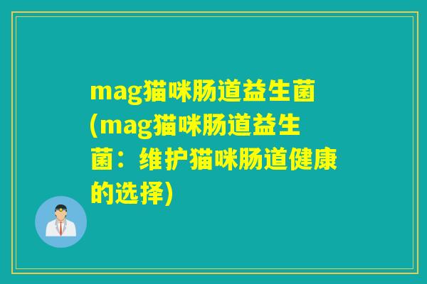 mag猫咪肠道益生菌(mag猫咪肠道益生菌：维护猫咪肠道健康的选择)