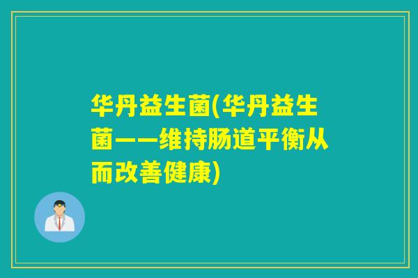 华丹益生菌(华丹益生菌——维持肠道平衡从而改善健康)
