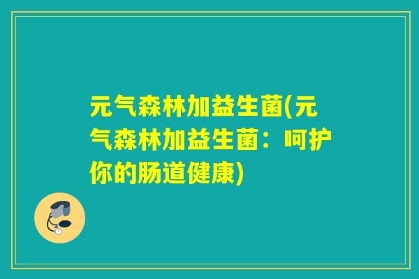元气森林加益生菌(元气森林加益生菌:呵护你的肠道健康) 元气森林加益生菌(元气森林加益生菌:呵护你的肠道健康)