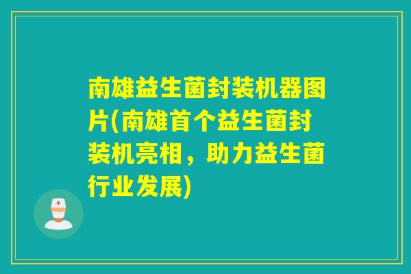 南雄益生菌封装机器图片(南雄益生菌封装机亮相，助力益生菌行业发展)
