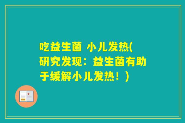 吃益生菌 小儿发热(研究发现：益生菌有助于缓解小儿发热！)