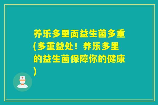 养乐多里面益生菌多重(多重益处！养乐多里的益生菌保障你的健康)
