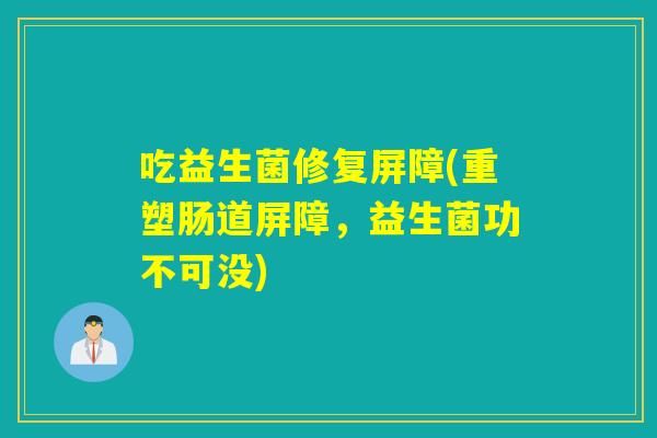 吃益生菌修复屏障(重塑肠道屏障，益生菌功不可没)