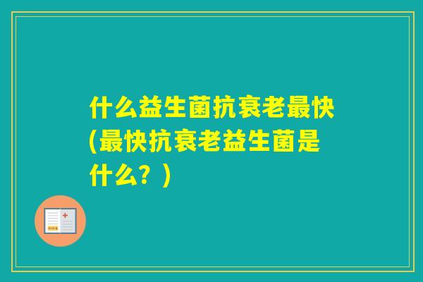 什么益生菌抗快(快抗益生菌是什么?) 什么益生菌抗快(快抗益生菌是什么?)