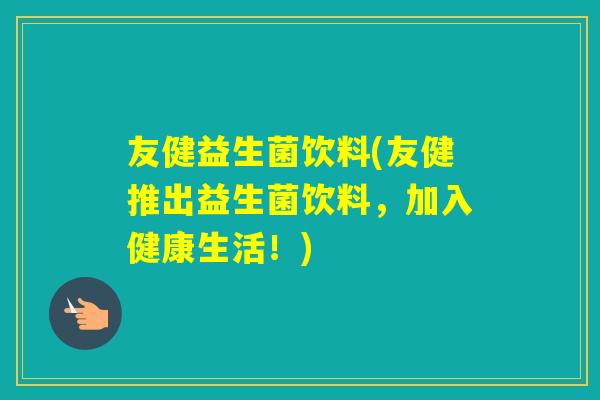 友健益生菌饮料(友健推出益生菌饮料，加入健康生活！)