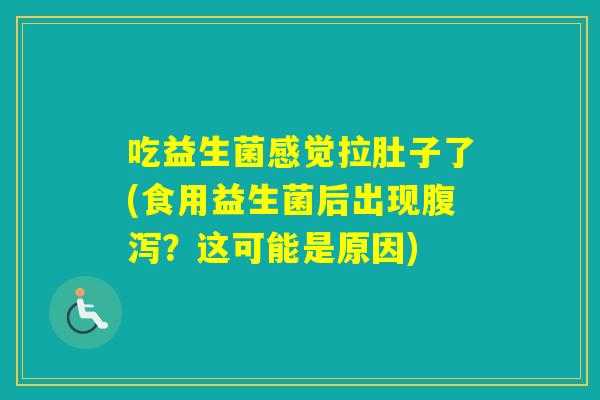 吃益生菌感觉拉肚子了(食用益生菌后出现？这可能是原因)