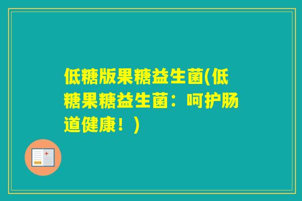 低糖版果糖益生菌(低糖果糖益生菌：呵护肠道健康！)