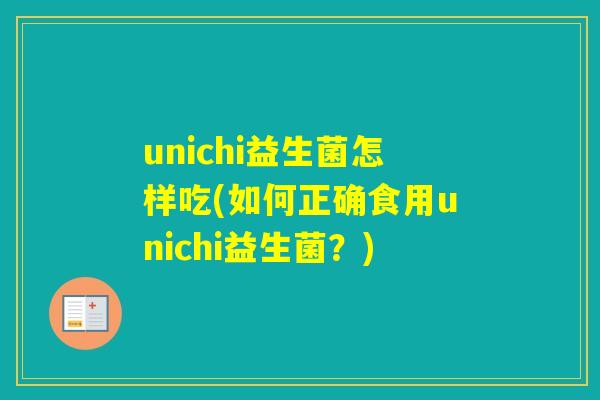 unichi益生菌怎样吃(如何正确食用unichi益生菌？)