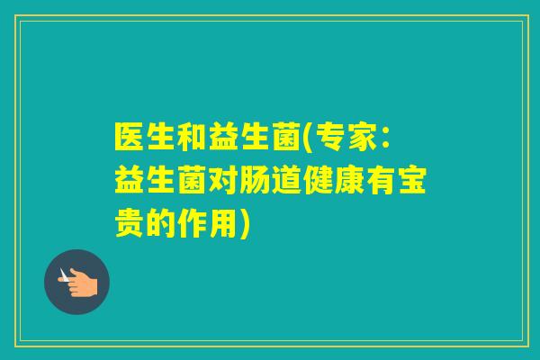医生和益生菌(专家：益生菌对肠道健康有宝贵的作用)