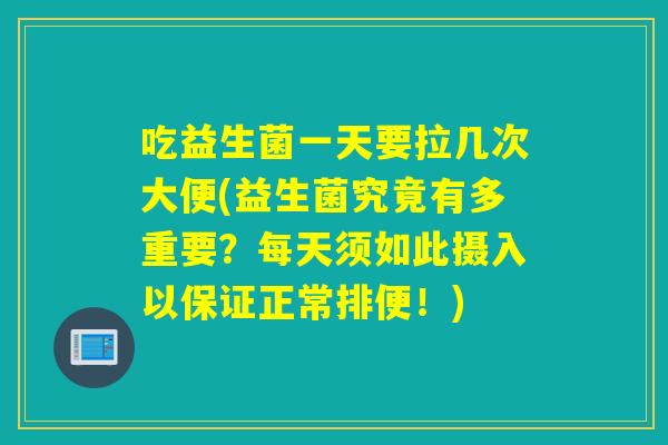 吃益生菌一天要拉几次大便(益生菌究竟有多重要？每天须如此摄入以保证正常排便！)
