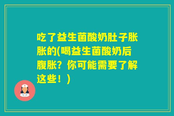吃了益生菌酸奶肚子胀胀的(喝益生菌酸奶后？你可能需要了解这些！)