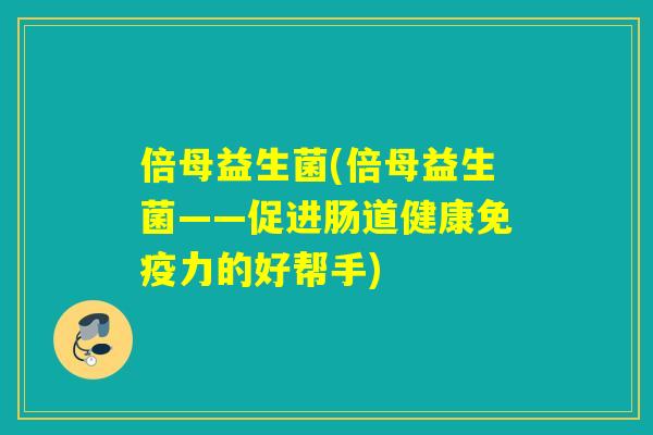 倍母益生菌(倍母益生菌——促进肠道健康力的好帮手)