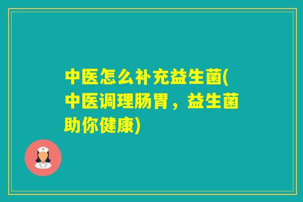 中医怎么补充益生菌(中医调理肠胃，益生菌助你健康)