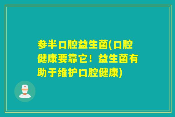 参半口腔益生菌(口腔健康要靠它！益生菌有助于维护口腔健康)