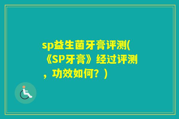 sp益生菌牙膏评测(《SP牙膏》经过评测，功效如何？)