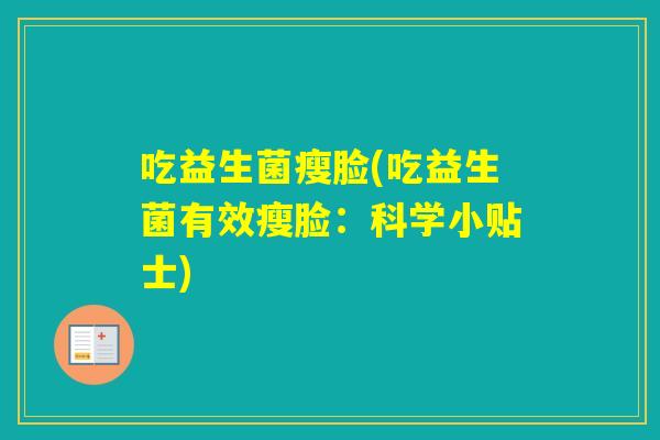 吃益生菌瘦脸(吃益生菌有效瘦脸：科学小贴士)
