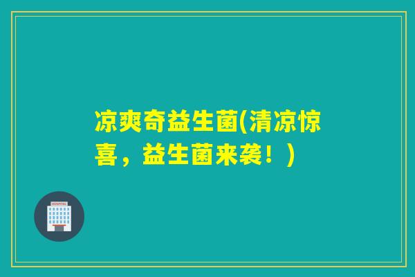 凉爽奇益生菌(清凉惊喜，益生菌来袭！)