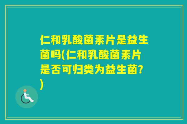 仁和乳酸菌素片是益生菌吗(仁和乳酸菌素片是否可归类为益生菌？)