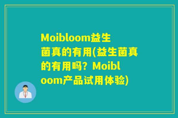 Moibloom益生菌真的有用(益生菌真的有用吗？Moibloom产品试用体验)