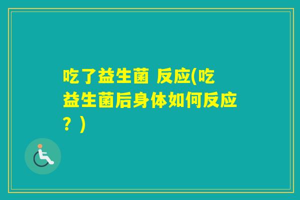 吃了益生菌 反应(吃益生菌后身体如何反应？)