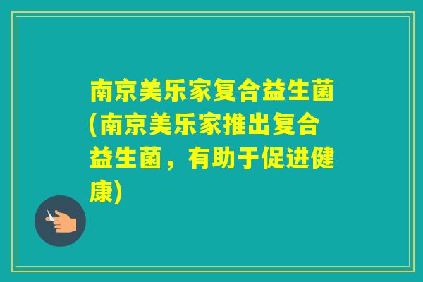 南京美乐家复合益生菌(南京美乐家推出复合益生菌，有助于促进健康)