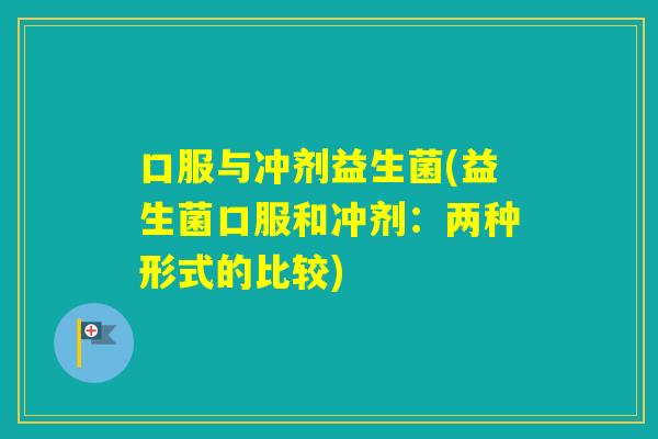 口服与冲剂益生菌(益生菌口服和冲剂：两种形式的比较)