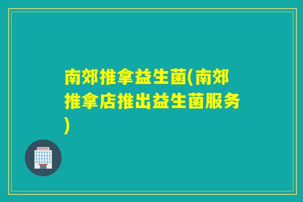 南郊推拿益生菌(南郊推拿店推出益生菌服务)