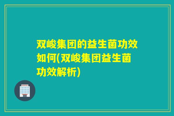 双峻集团的益生菌功效如何(双峻集团益生菌功效解析)
