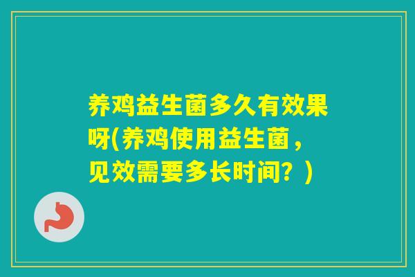 养鸡益生菌多久有效果呀(养鸡使用益生菌，见效需要多长时间？)