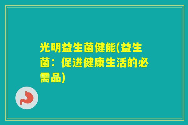 光明益生菌健能(益生菌：促进健康生活的必需品)