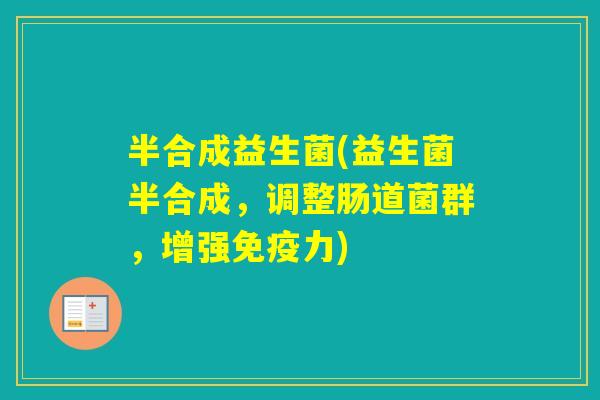 半合成益生菌(益生菌半合成，调整肠道菌群，增强力)