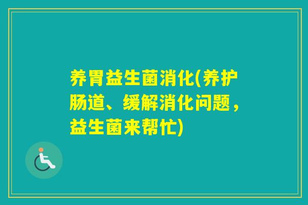 养胃益生菌消化(养护肠道、缓解消化问题，益生菌来帮忙)