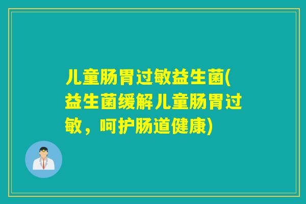 儿童肠胃益生菌(益生菌缓解儿童肠胃，呵护肠道健康)