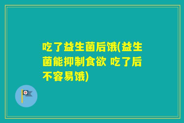 吃了益生菌后饿(益生菌能抑制 吃了后不容易饿)