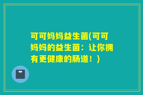 可可妈妈益生菌(可可妈妈的益生菌：让你拥有更健康的肠道！)