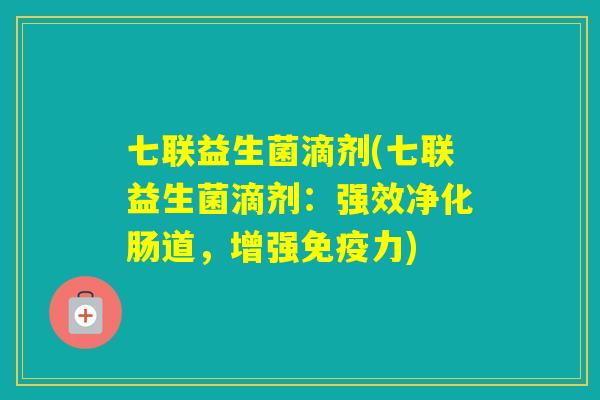 七联益生菌滴剂(七联益生菌滴剂:强效净化肠道,增强力) 七联益生菌滴剂(七联益生菌滴剂:强效净化肠道,增强力)