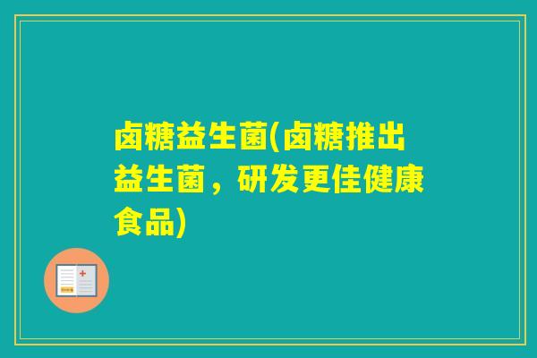 卤糖益生菌(卤糖推出益生菌，研发更佳健康食品)