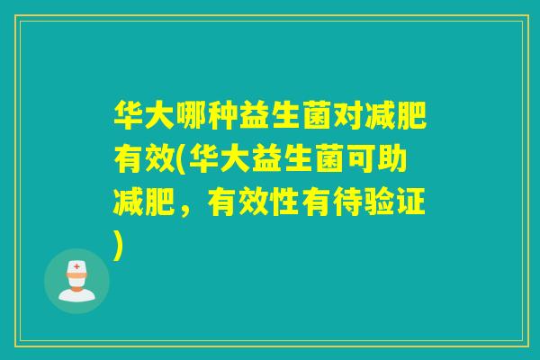 华大哪种益生菌对有效(华大益生菌可助，有效性有待验证)