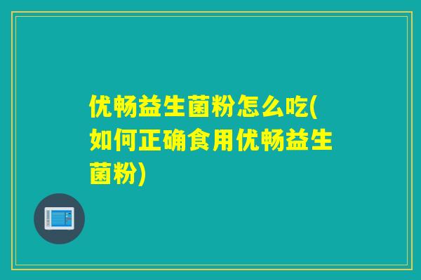 优畅益生菌粉怎么吃(如何正确食用优畅益生菌粉)