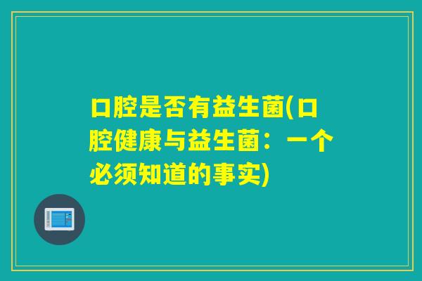 口腔是否有益生菌(口腔健康与益生菌：一个必须知道的事实)